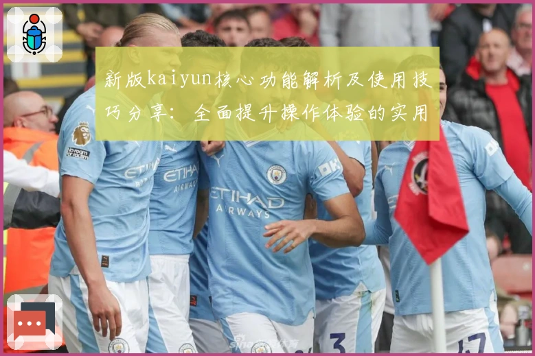 新版kaiyun核心功能解析及使用技巧分享：全面提升操作体验的实用指南