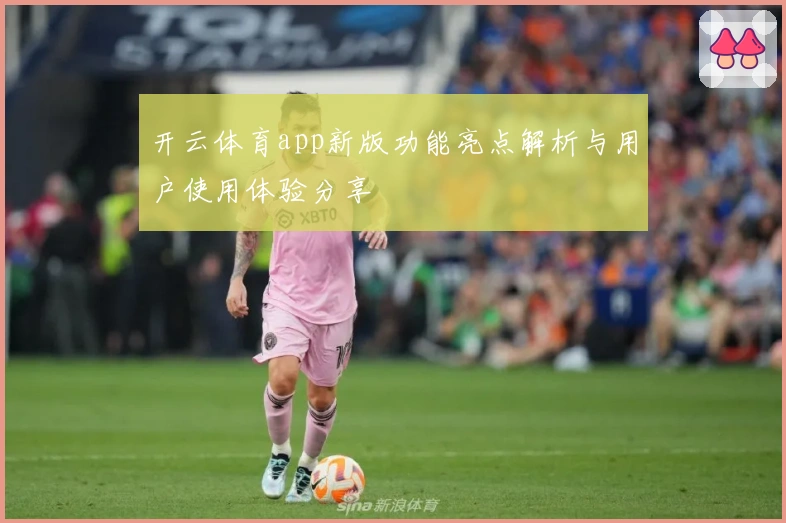 开云体育app新版功能亮点解析与用户使用体验分享