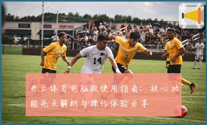开云体育电脑版使用指南：核心功能亮点解析与操作体验分享