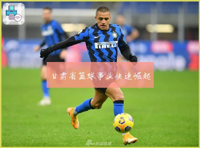 甘肃省篮球事业快速崛起