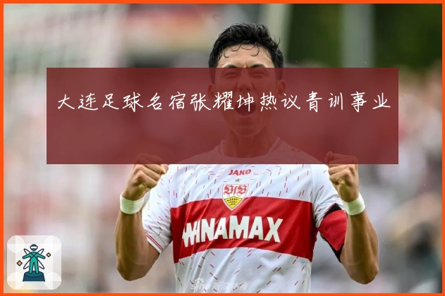 大连足球名宿张耀坤热议青训事业