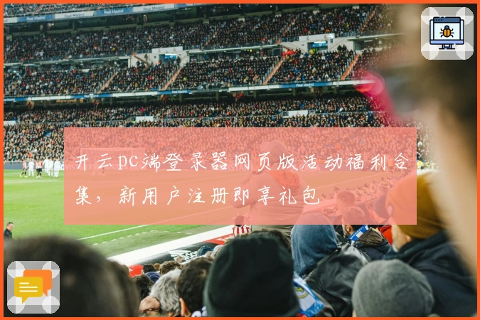 开云pc端登录器网页版活动福利合集，新用户注册即享礼包