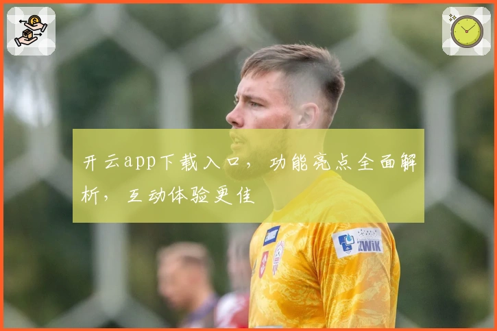 开云app下载入口，功能亮点全面解析，互动体验更佳