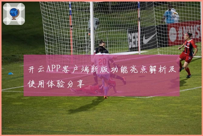 开云APP客户端新版功能亮点解析及使用体验分享