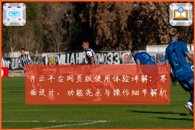 开云平台网页版使用体验详解：界面设计、功能亮点与操作细节解析