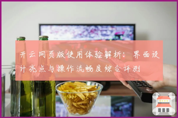 开云网页版使用体验解析：界面设计亮点与操作流畅度综合评测