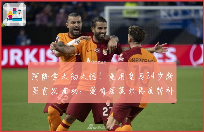 阿隆索大彻大悟！重用皇马24岁新星首发建功，爱将居莱尔再度替补