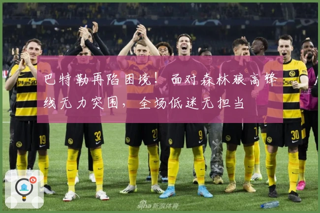 巴特勒再陷困境！面对森林狼高锋线无力突围，全场低迷无担当