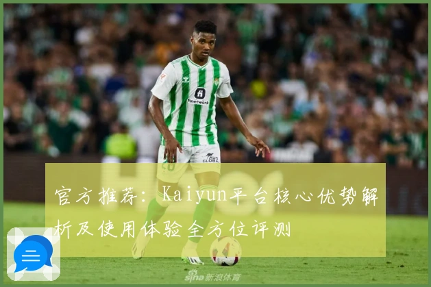 官方推荐：Kaiyun平台核心优势解析及使用体验全方位评测