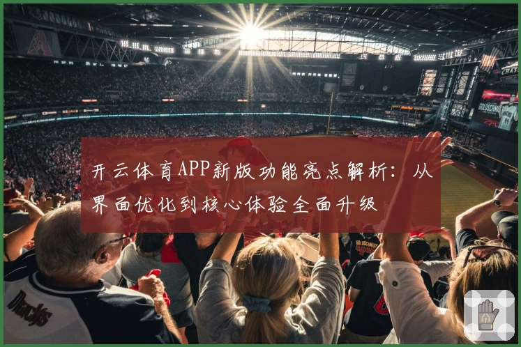 开云体育APP新版功能亮点解析：从界面优化到核心体验全面升级