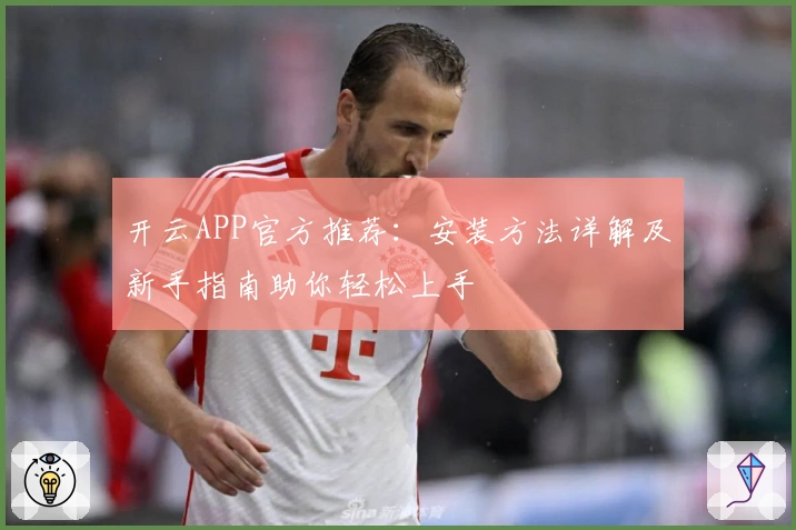 开云APP官方推荐：安装方法详解及新手指南助你轻松上手