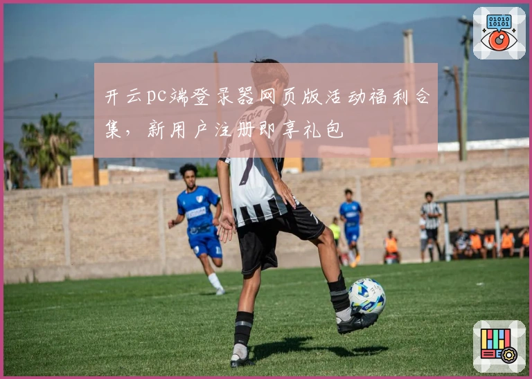 开云pc端登录器网页版活动福利合集，新用户注册即享礼包