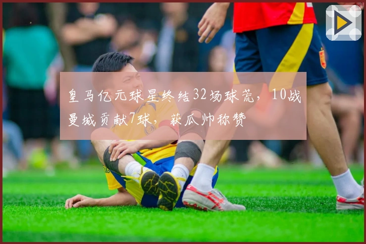 皇马亿元球星终结32场球荒，10战曼城贡献7球，获瓜帅称赞