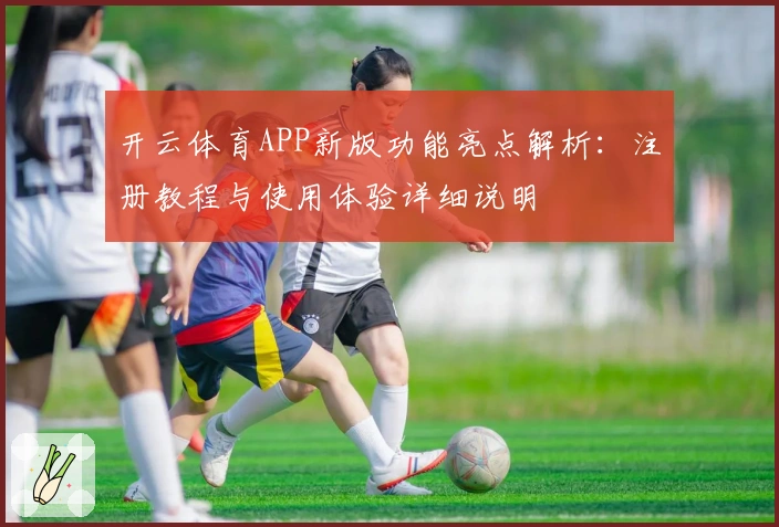 开云体育APP新版功能亮点解析:注册教程与使用体验详细说明
