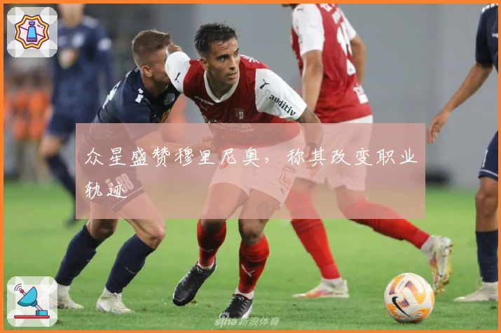 众星盛赞穆里尼奥，称其改变职业轨迹