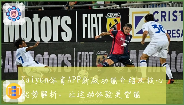 Kaiyun体育APP新版功能介绍及核心优势解析，让运动体验更智能