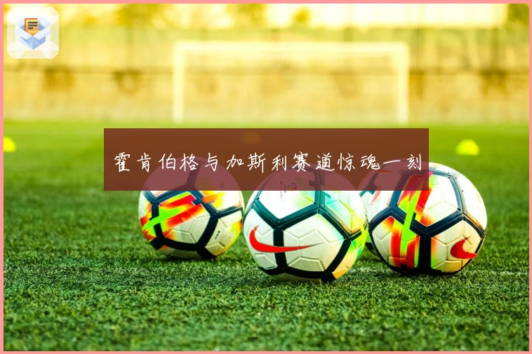 霍肯伯格与加斯利赛道惊魂一刻