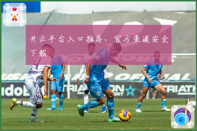 开云平台入口推荐，官方渠道安全下载