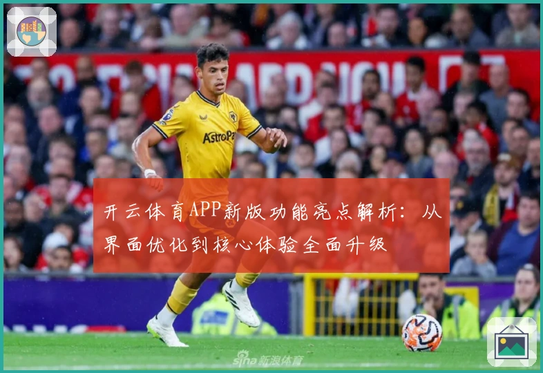 开云体育APP新版功能亮点解析：从界面优化到核心体验全面升级