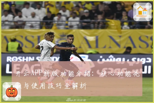 开云APP新版功能介绍：核心功能亮点与使用技巧全解析