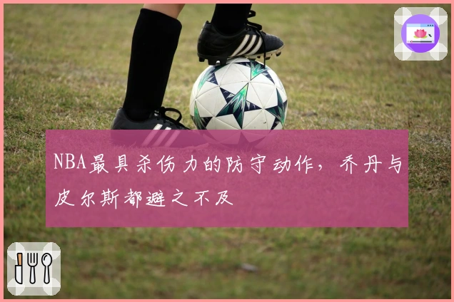 NBA最具杀伤力的防守动作，乔丹与皮尔斯都避之不及
