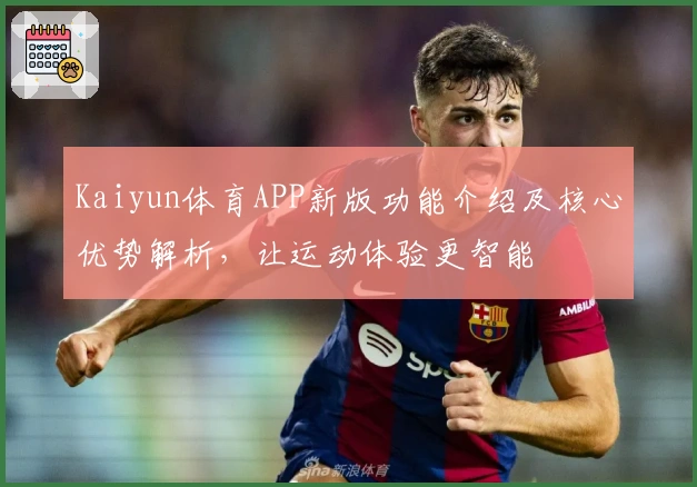 Kaiyun体育APP新版功能介绍及核心优势解析，让运动体验更智能