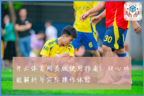 开云体育网页版使用指南：核心功能解析与实际操作体验