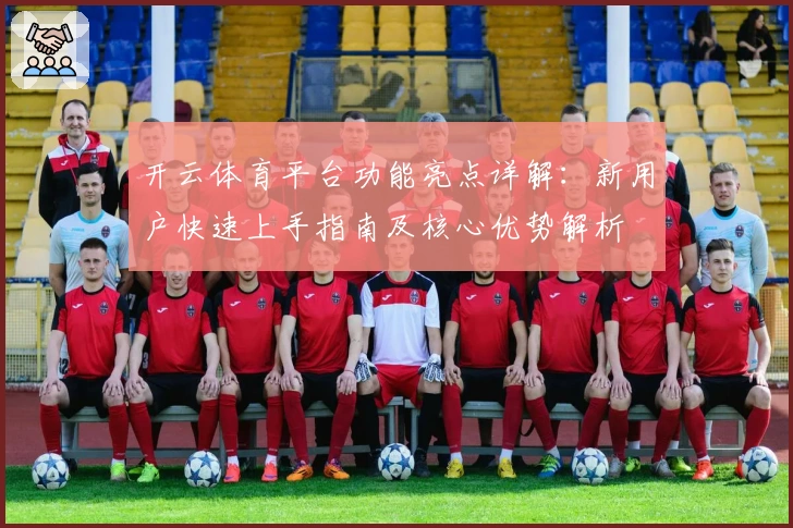 开云体育平台功能亮点详解：新用户快速上手指南及核心优势解析